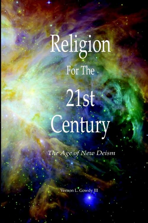 Cover of the book Religion for the 21st Century : The Age of New Deism by Vernon L. Gowdy III, Lulu.com