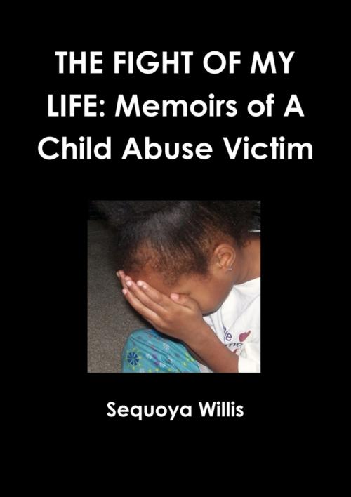 Cover of the book The Fight of My Life: Memoirs Of A Child Abuse Victim by Sequoya Willis, Lulu.com