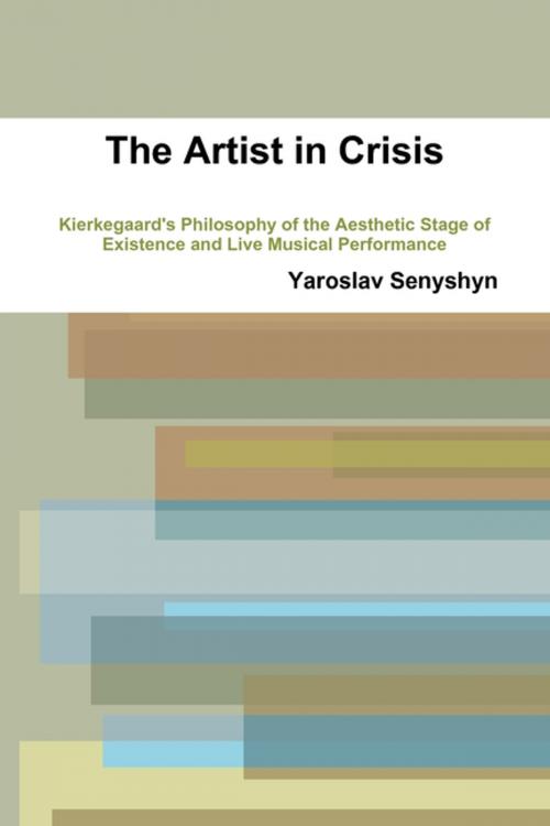 Cover of the book The Artist in Crisis: Kierkegaard'S Philosophy of the Aesthetic Stage of Existence and Live Musical Performance by Yaroslav Senyshyn, Lulu.com