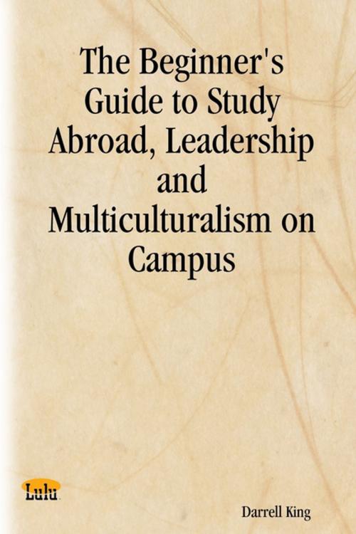 Cover of the book The Beginner's Guide to Study Abroad, Leadership and Multiculturalism on Campus by Darrell King, Lulu.com