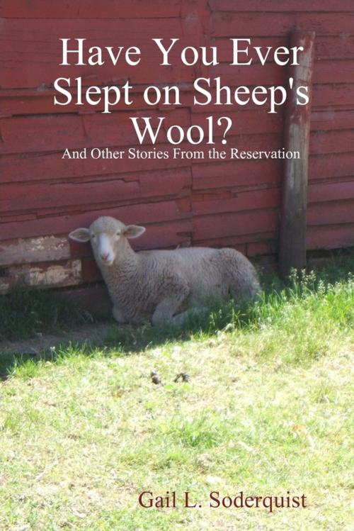 Cover of the book Have You Ever Slept on Sheep's Wool? : And Other Stories from the Reservation by Gail L. Soderquist, Lulu.com