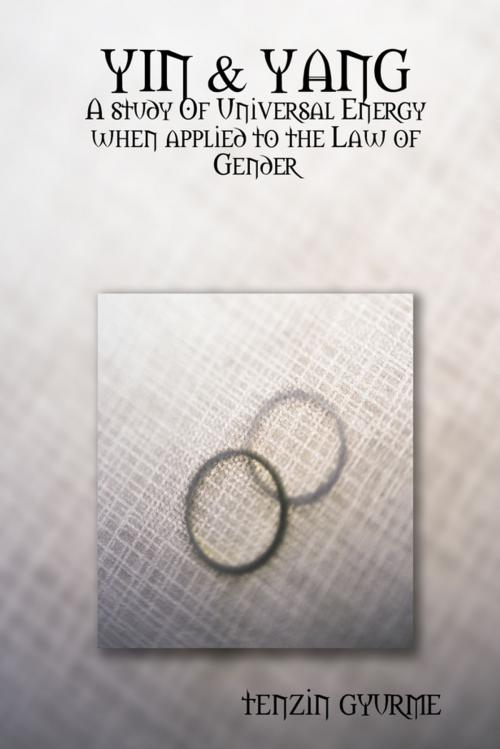 Cover of the book Yin & Yang: A Study of Universal Energy When Applied to the Law of Gender by Tenzin Gyurme, Lulu.com