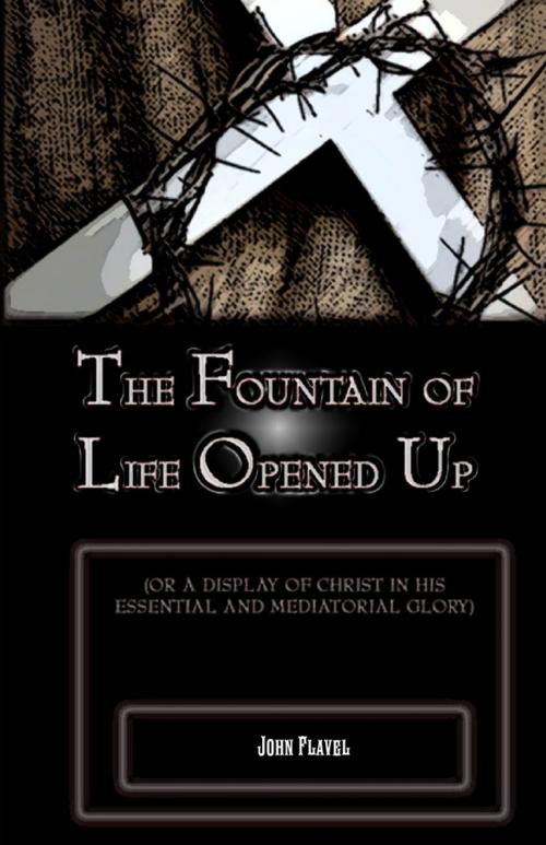 Cover of the book The Fountain of Life Opened Up: For a Display of Christ in His Essential and Medaitorial Glory by John Flavel, Lulu.com