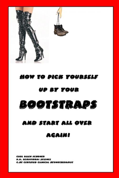 Cover of the book How to Pick Yourself Up By Your Bootstraps and Start All Over Again! by Carl Schoner, Lulu.com