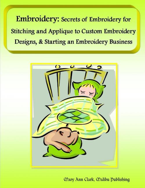 Cover of the book Embroidery: Secrets of Embroidery for Stitching and Applique to Custom Embroidery Designs, & Starting an Embroidery Business by Mary Ann Clark, Malibu Publishing, Lulu.com