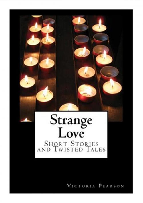 Cover of the book Strange Love: Short Stories and Twisted Tales by Victoria Pearson, Victoria Pearson