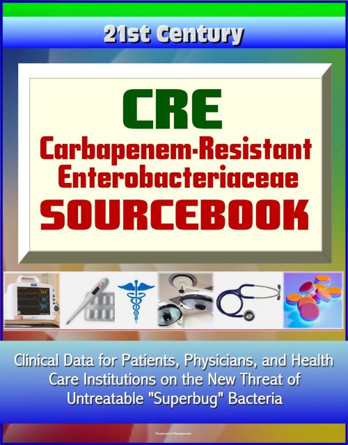 Cover of the book CRE Carbapenem-Resistant Enterobacteriaceae Sourcebook: Clinical Data for Patients, Physicians, and Health Care Institutions on the New Threat of Untreatable "Superbug" Bacteria by Progressive Management, Progressive Management