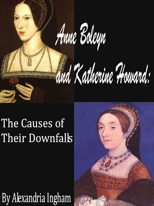 Cover of the book Anne Boleyn and Katherine Howard: The Causes for Their Downfalls by Alexandria Ingham, Alexandria Ingham