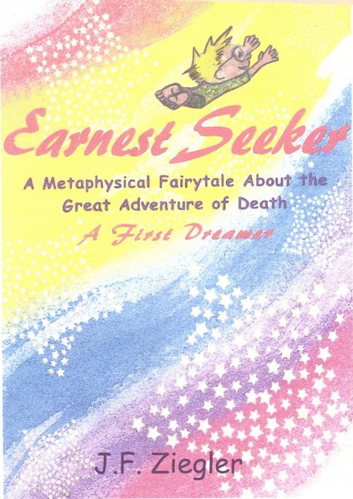 Cover of the book Earnest Seeker A Metaphysical Fairytale About the Great Adventure of Death by J. F. Ziegler, J. F. Ziegler