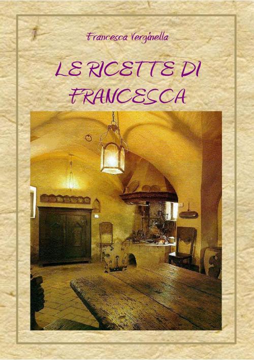 Cover of the book Le Ricette di Francesca by Francesca Verginella, Francesca Verginella