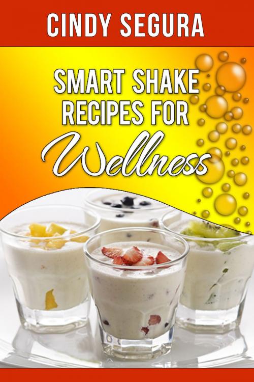 Cover of the book Smart Shake Recipes for Wellness by Cindy Segura, Cindy Segura
