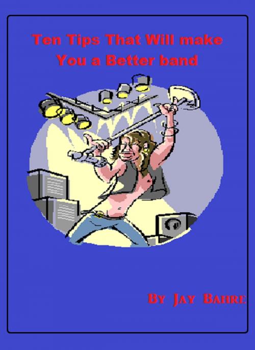 Cover of the book Ten Tips That Will Make You a Better Band by Jay Bahre, Jay Bahre