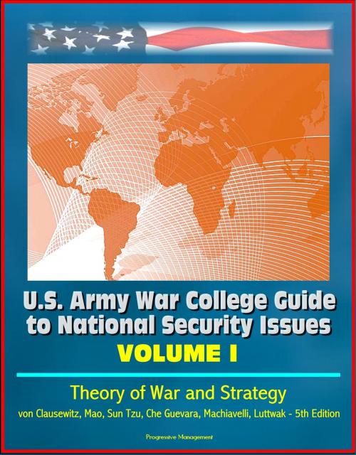 Cover of the book U.S. Army War College Guide to National Security Issues, Volume I: Theory of War and Strategy - von Clausewitz, Mao, Sun Tzu, Che Guevara, Machiavelli, Luttwak - 5th Edition by Progressive Management, Progressive Management