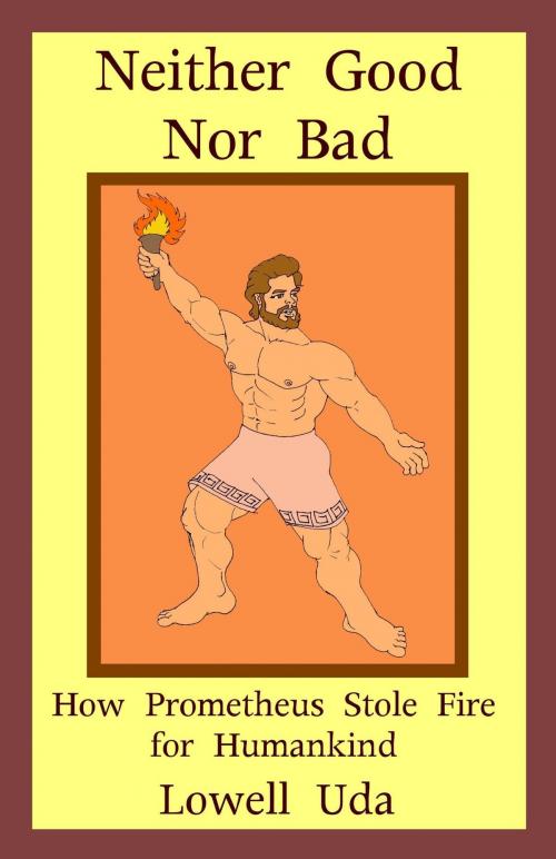 Cover of the book Neither Good Nor Bad: How Prometheus Stole Fire for Humankind by Lowell Uda, Rice Universe Publishing