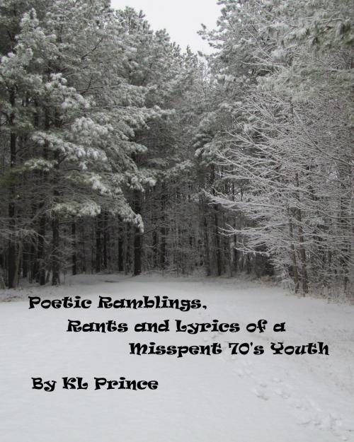 Cover of the book Poetic Ramblings, Rants and Lyrics of a Misspent 70's Youth by K L Prince, K L Prince