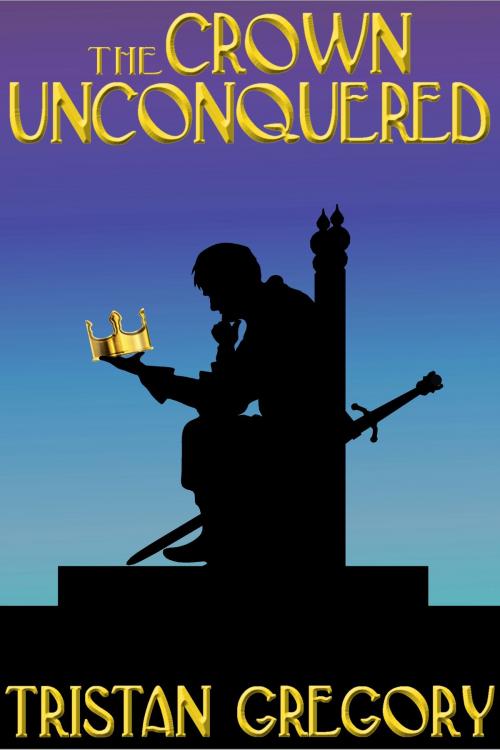 Cover of the book The Crown Unconquered by Tristan Gregory, Tristan Gregory