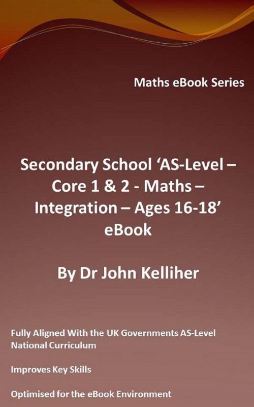 Cover of the book Secondary School ‘AS-Level: Core 1 & 2 - Maths –Integration – Ages 16-18’ eBook by Dr John Kelliher, Dr John Kelliher