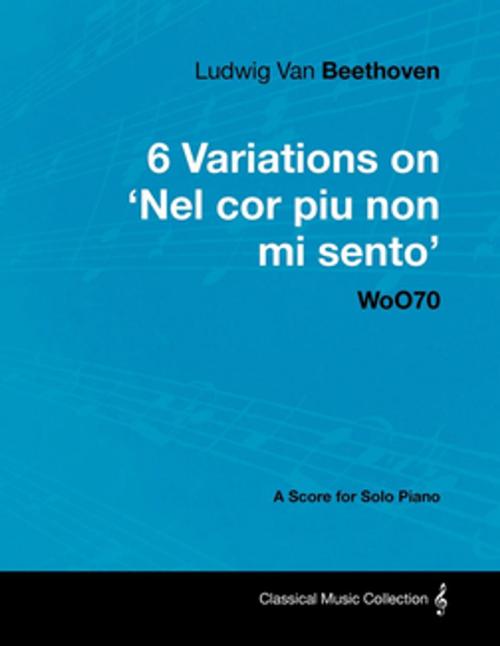 Cover of the book Ludwig Van Beethoven - 6 Variations on 'Nel Cor Piu Non Mi Sento' Woo70 - A Score for Solo Piano by Ludwig Van Beethoven, Read Books Ltd.