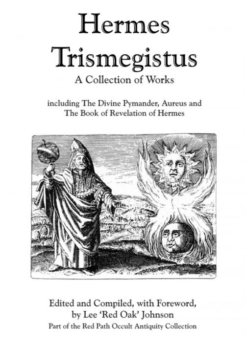 Cover of the book Hermes Trismegistus : A Collection of Works: Including The Divine Pymander, Aureus and The Book of Revelation of Hermes; Part of the Red Path Occult Antiquity Collection by Lee Johnson, Lulu.com