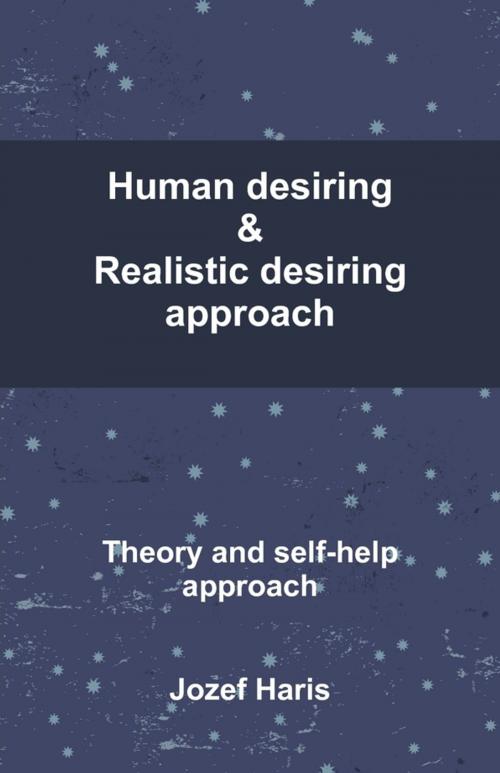 Cover of the book Human Desiring & Realistic Desiring Approach: Theory and Self-Help Approach by Jozef Haris, Lulu.com