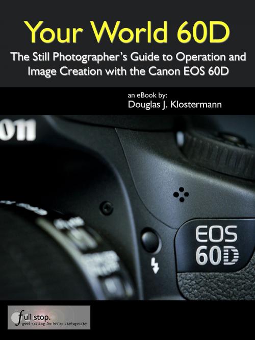 Cover of the book Your World 60D - The Still Photographer's Guide to Operation and Image Creation with the Canon EOS 60D by Douglas Klostermann, Full Stop.