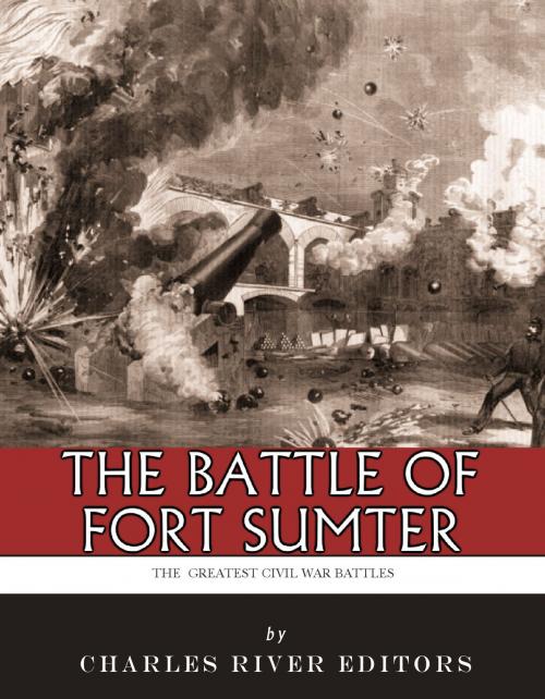 Cover of the book The Greatest Civil War Battles: The Battle of Fort Sumter by Charles River Editors, Charles River Editors