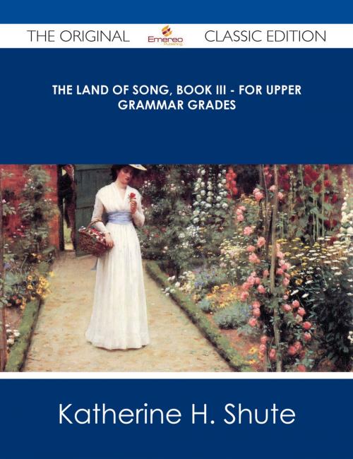 Cover of the book The Land of Song, Book III - For upper grammar grades - The Original Classic Edition by Katherine H. Shute, Emereo Publishing