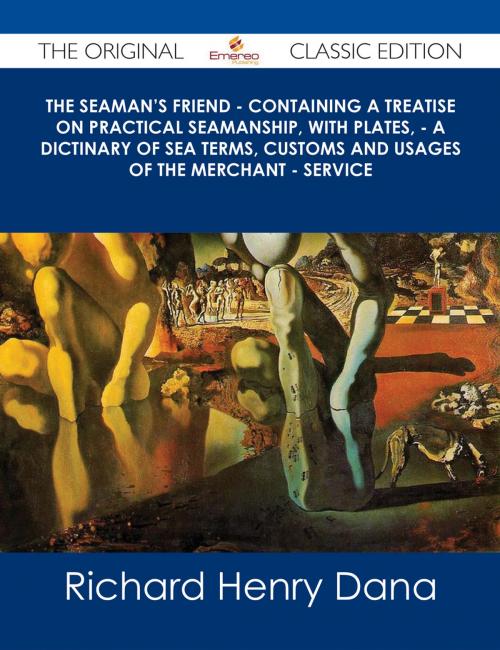 Cover of the book The Seaman's Friend - Containing a treatise on practical seamanship, with plates, - a dictinary of sea terms, customs and usages of the merchant - service - The Original Classic Edition by Richard Henry Dana, Emereo Publishing