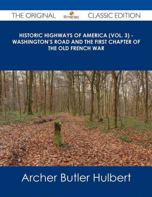 Cover of the book Historic Highways of America (Vol. 3) - Washington's Road and The First Chapter of the Old French War - The Original Classic Edition by Archer Butler Hulbert, Emereo Publishing