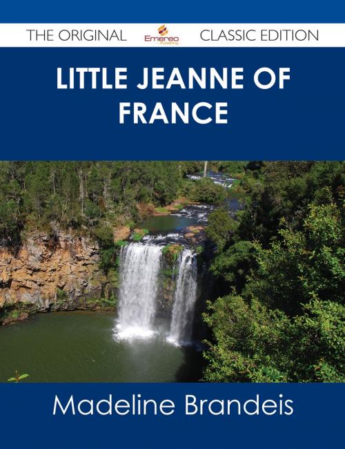 Cover of the book Little Jeanne of France - The Original Classic Edition by Madeline Brandeis, Emereo Publishing