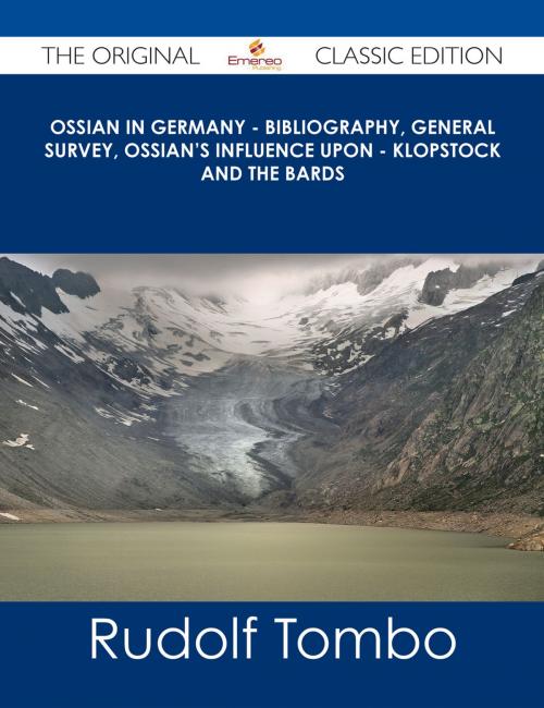 Cover of the book Ossian in Germany - Bibliography, General Survey, Ossian's Influence upon - Klopstock and the Bards - The Original Classic Edition by Rudolf Tombo, Emereo Publishing