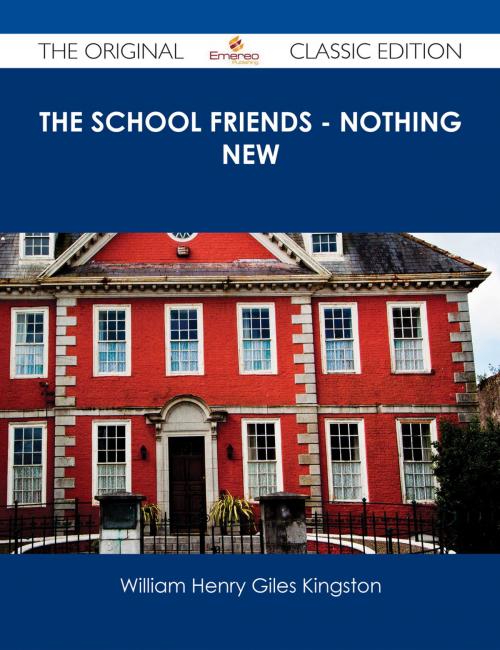 Cover of the book The School Friends - Nothing New - The Original Classic Edition by William Henry Giles Kingston, Emereo Publishing