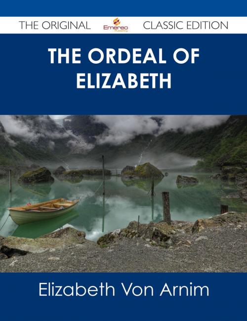 Cover of the book The Ordeal of Elizabeth - The Original Classic Edition by Elizabeth Von Arnim, Emereo Publishing