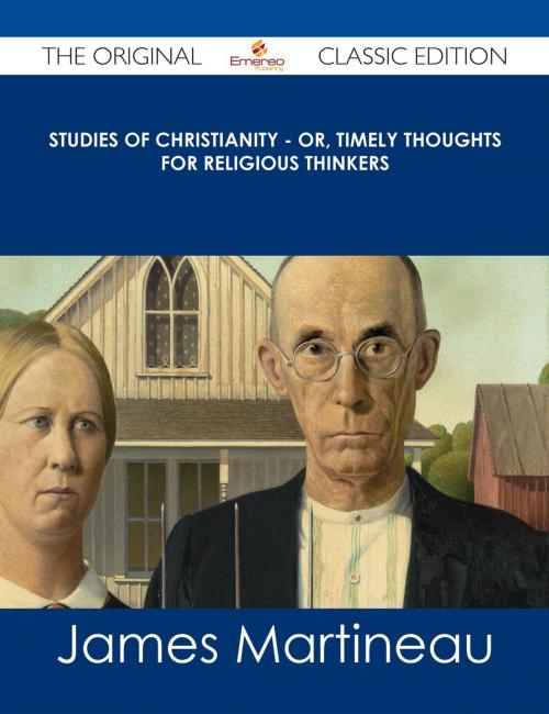 Cover of the book Studies of Christianity - or, Timely Thoughts for Religious Thinkers - The Original Classic Edition by James Martineau, Emereo Publishing