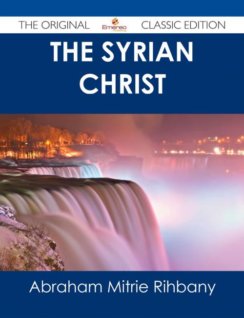 Cover of the book The Syrian Christ - The Original Classic Edition by Abraham Mitrie Rihbany, Emereo Publishing