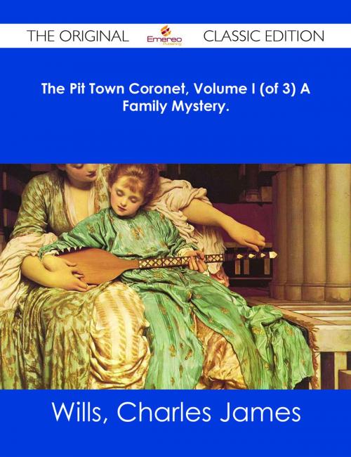 Cover of the book The Pit Town Coronet, Volume I (of 3) A Family Mystery. - The Original Classic Edition by Charles James Wills, Emereo Publishing