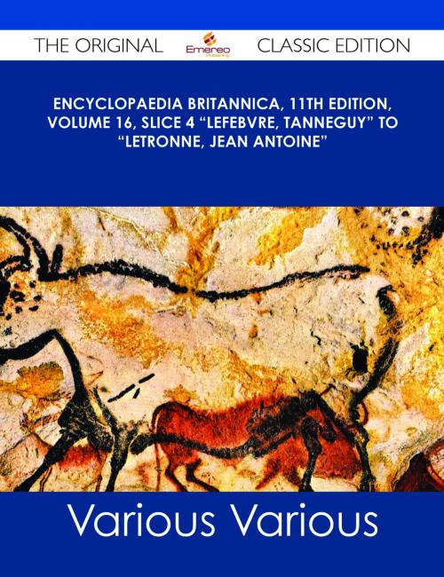 Cover of the book Encyclopaedia Britannica, 11th Edition, Volume 16, Slice 4 "Lefebvre, Tanneguy" to "Letronne, Jean Antoine" - The Original Classic Edition by Various, Emereo Publishing