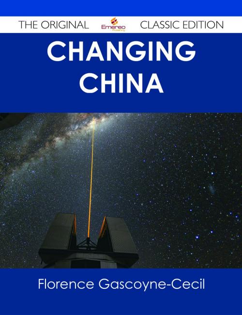 Cover of the book Changing China - The Original Classic Edition by Florence Gascoyne-Cecil, Emereo Publishing