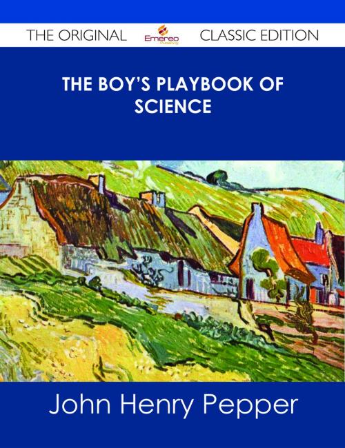 Cover of the book The Boy's Playbook of Science - The Original Classic Edition by John Henry Pepper, Emereo Publishing