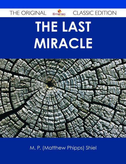 Cover of the book The Last Miracle - The Original Classic Edition by M. P. (Matthew Phipps) Shiel, Emereo Publishing