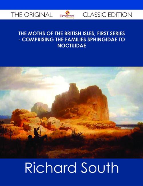 Cover of the book The Moths of the British Isles, First Series - Comprising the Families Sphingidae to Noctuidae - The Original Classic Edition by Richard South, Emereo Publishing