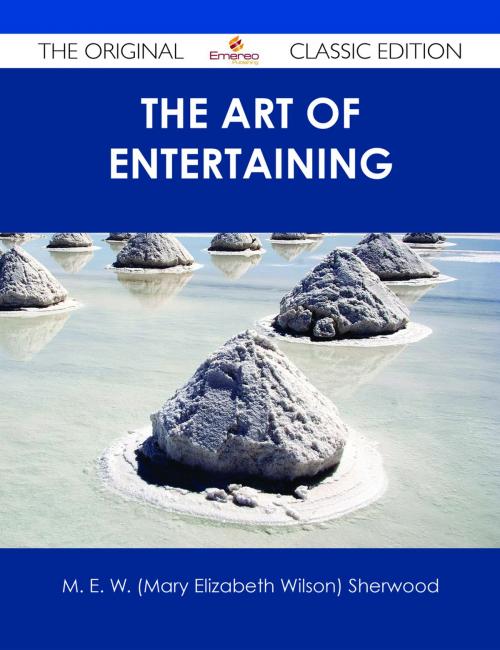 Cover of the book The Art of Entertaining - The Original Classic Edition by M. E. W. (Mary Elizabeth Wilson) Sherwood, Emereo Publishing