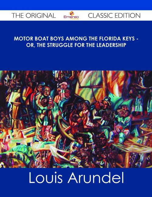 Cover of the book Motor Boat Boys Among the Florida Keys - Or, The Struggle for the Leadership - The Original Classic Edition by Louis Arundel, Emereo Publishing