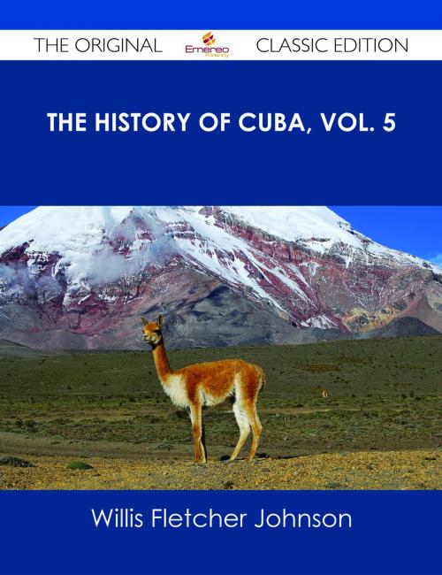 Cover of the book The History of Cuba, vol. 5 - The Original Classic Edition by Willis Fletcher Johnson, Emereo Publishing