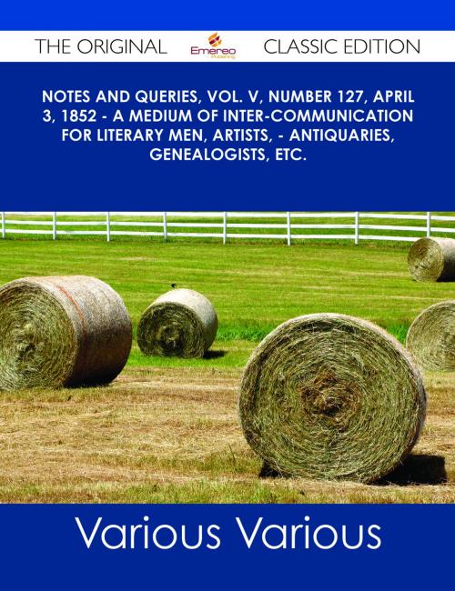 Cover of the book Notes and Queries, Vol. V, Number 127, April 3, 1852 - A Medium of Inter-communication for Literary Men, Artists, - Antiquaries, Genealogists, etc. - The Original Classic Edition by Various, Emereo Publishing