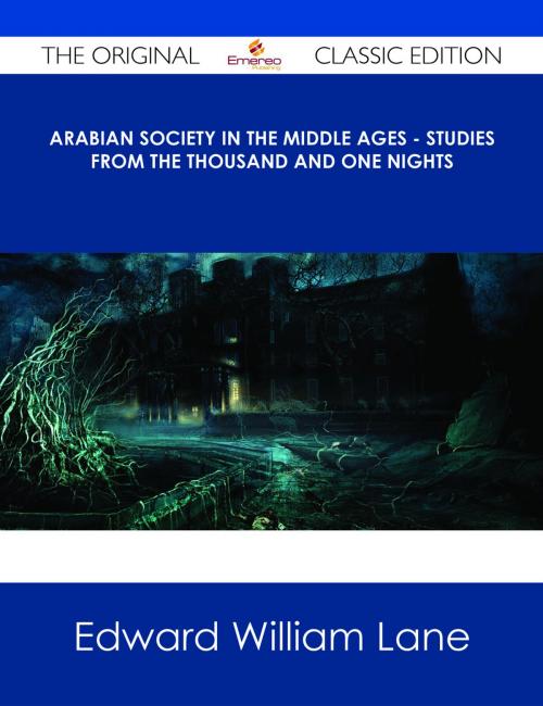 Cover of the book Arabian Society In The Middle Ages - Studies From The Thousand And One Nights - The Original Classic Edition by Edward William Lane, Emereo Publishing