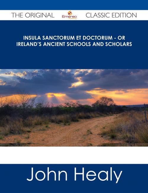 Cover of the book Insula Sanctorum et Doctorum - Or Ireland's Ancient Schools and Scholars - The Original Classic Edition by John Healy, Emereo Publishing