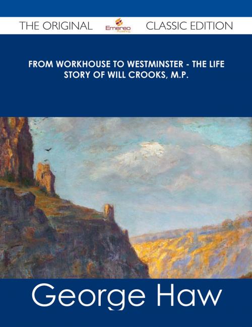 Cover of the book From Workhouse to Westminster - The Life Story of Will Crooks, M.P. - The Original Classic Edition by George Haw, Emereo Publishing