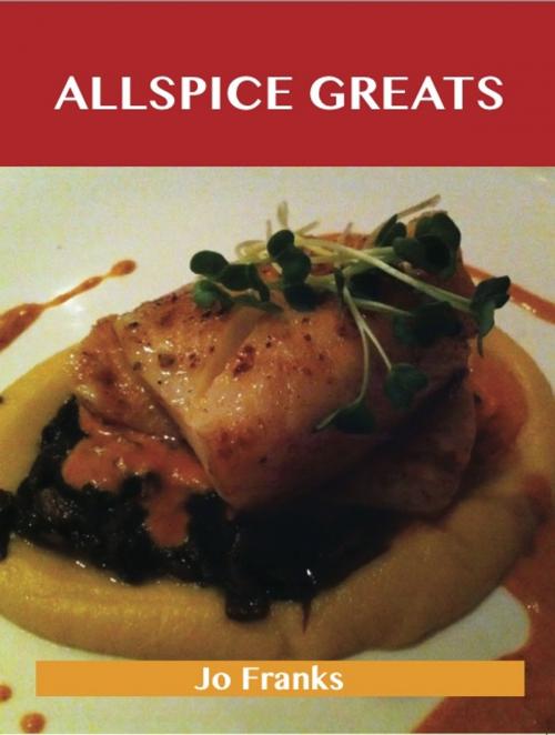 Cover of the book Allspice Greats: Delicious Allspice Recipes, The Top 100 Allspice Recipes by Jo Franks, Emereo Publishing