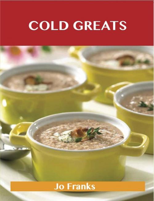 Cover of the book Cold Greats: Delicious Cold Recipes, The Top 94 Cold Recipes by Jo Franks, Emereo Publishing